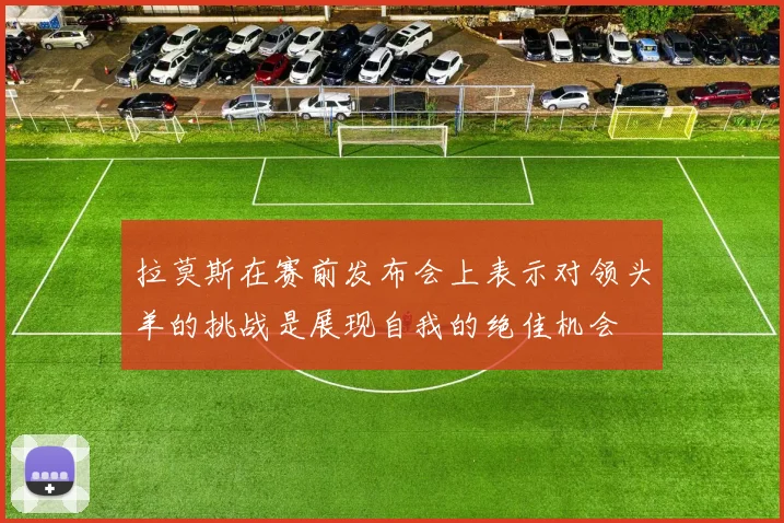 拉莫斯在赛前发布会上表示对领头羊的挑战是展现自我的绝佳机会