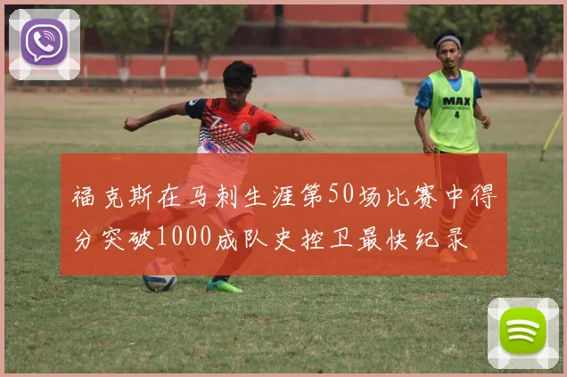 福克斯在马刺生涯第50场比赛中得分突破1000成队史控卫最快纪录