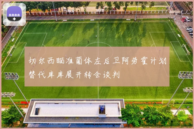 切尔西瞄准葡体左后卫阿劳霍计划替代库库展开转会谈判