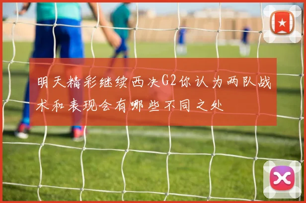 明天精彩继续西决G2你认为两队战术和表现会有哪些不同之处
