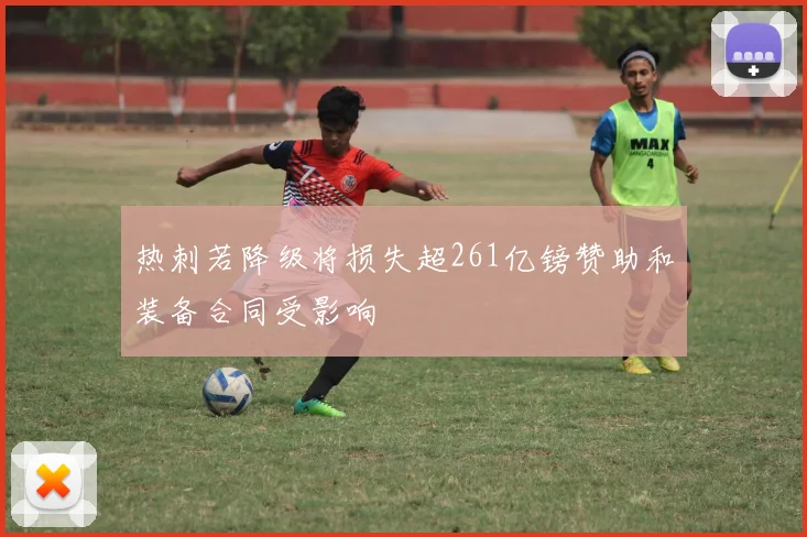 热刺若降级将损失超261亿镑赞助和装备合同受影响