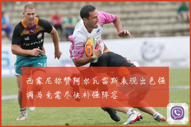 西蒙尼称赞阿尔瓦雷斯表现出色强调马竞需尽快补强阵容