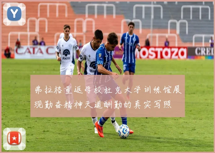 弗拉格重返母校杜克大学训练馆展现勤奋精神天道酬勤的真实写照
