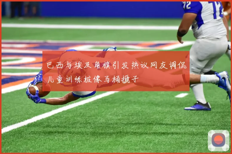 巴西与埃及角旗引发热议网友调侃儿童训练桩像马桶搋子