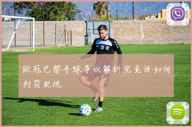 欧冠巴黎手球争议解析究竟该如何判罚犯规