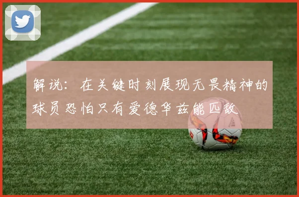解说：在关键时刻展现无畏精神的球员恐怕只有爱德华兹能匹敌