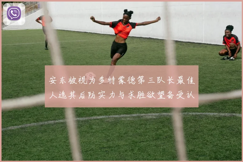 安东被视为多特蒙德第三队长最佳人选其后防实力与求胜欲望备受认可