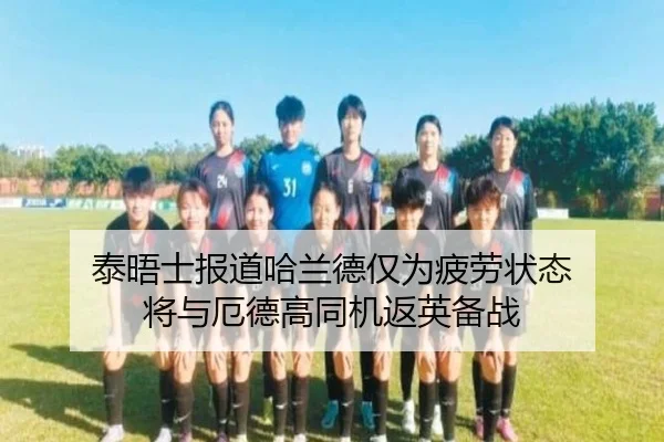 泰晤士报道哈兰德仅为疲劳状态 将与厄德高同机返英备战 - slots