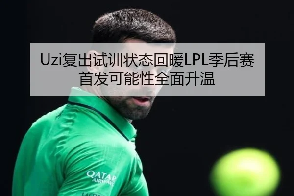 Uzi复出试训状态回暖LPL季后赛首发可能性全面升温（slots）